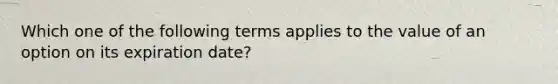 Which one of the following terms applies to the value of an option on its expiration date?