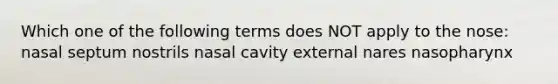 Which one of the following terms does NOT apply to the nose: nasal septum nostrils nasal cavity external nares nasopharynx