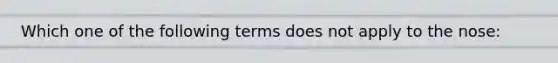 Which one of the following terms does not apply to the nose: