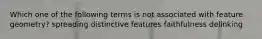 Which one of the following terms is not associated with feature geometry? spreading distinctive features faithfulness delinking