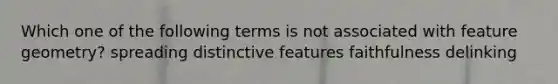 Which one of the following terms is not associated with feature geometry? spreading distinctive features faithfulness delinking