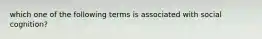 which one of the following terms is associated with social cognition?