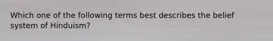 Which one of the following terms best describes the belief system of Hinduism?