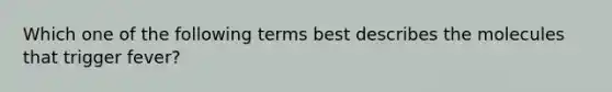 Which one of the following terms best describes the molecules that trigger fever?