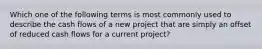 Which one of the following terms is most commonly used to describe the cash flows of a new project that are simply an offset of reduced cash flows for a current project?