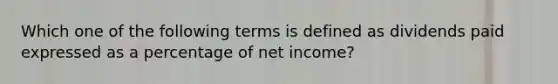 Which one of the following terms is defined as dividends paid expressed as a percentage of net income?