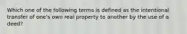 Which one of the following terms is defined as the intentional transfer of one's own real property to another by the use of a deed?