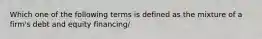 Which one of the following terms is defined as the mixture of a firm's debt and equity financing/