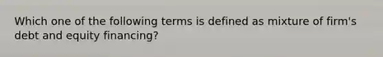 Which one of the following terms is defined as mixture of firm's debt and equity financing?