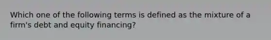 Which one of the following terms is defined as the mixture of a firm's debt and equity financing?