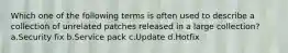 Which one of the following terms is often used to describe a collection of unrelated patches released in a large collection? a.Security fix b.Service pack c.Update d.Hotfix