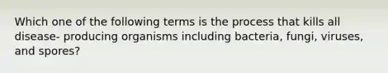 Which one of the following terms is the process that kills all disease- producing organisms including bacteria, fungi, viruses, and spores?