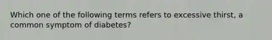 Which one of the following terms refers to excessive thirst, a common symptom of diabetes?