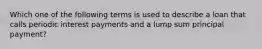 Which one of the following terms is used to describe a loan that calls periodic interest payments and a lump sum principal payment?