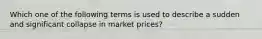 Which one of the following terms is used to describe a sudden and significant collapse in market prices?