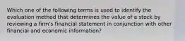 Which one of the following terms is used to identify the evaluation method that determines the value of a stock by reviewing a firm's financial statement in conjunction with other financial and economic information?