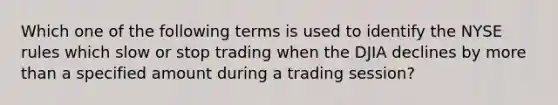 Which one of the following terms is used to identify the NYSE rules which slow or stop trading when the DJIA declines by more than a specified amount during a trading session?