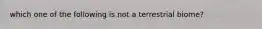 which one of the following is not a terrestrial biome?