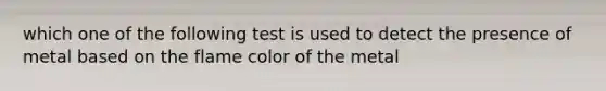 which one of the following test is used to detect the presence of metal based on the flame color of the metal