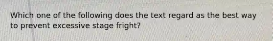 Which one of the following does the text regard as the best way to prevent excessive stage fright?