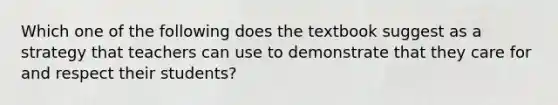 Which one of the following does the textbook suggest as a strategy that teachers can use to demonstrate that they care for and respect their students?