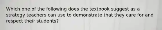 Which one of the following does the textbook suggest as a strategy teachers can use to demonstrate that they care for and respect their students?