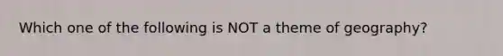 Which one of the following is NOT a theme of geography?