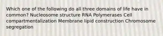 Which one of the following do all three domains of life have in common? Nucleosome structure RNA Polymerases Cell compartmentalization Membrane lipid construction Chromosome segregation