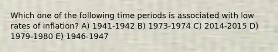 Which one of the following time periods is associated with low rates of inflation? A) 1941-1942 B) 1973-1974 C) 2014-2015 D) 1979-1980 E) 1946-1947