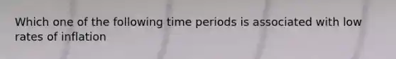 Which one of the following time periods is associated with low rates of inflation