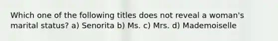 Which one of the following titles does not reveal a woman's marital status? a) Senorita b) Ms. c) Mrs. d) Mademoiselle