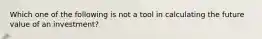Which one of the following is not a tool in calculating the future value of an investment?