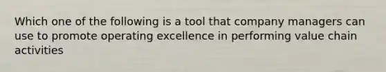 Which one of the following is a tool that company managers can use to promote operating excellence in performing value chain activities