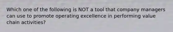 Which one of the following is NOT a tool that company managers can use to promote operating excellence in performing value chain activities?