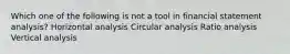 Which one of the following is not a tool in financial statement analysis? Horizontal analysis Circular analysis Ratio analysis Vertical analysis