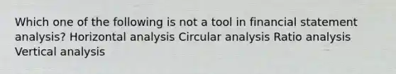 Which one of the following is not a tool in financial statement analysis? Horizontal analysis Circular analysis Ratio analysis Vertical analysis