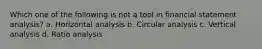 Which one of the following is not a tool in financial statement analysis? a. Horizontal analysis b. Circular analysis c. Vertical analysis d. Ratio analysis