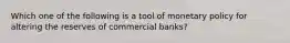 Which one of the following is a tool of monetary policy for altering the reserves of commercial banks?