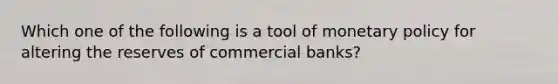 Which one of the following is a tool of <a href='https://www.questionai.com/knowledge/kEE0G7Llsx-monetary-policy' class='anchor-knowledge'>monetary policy</a> for altering the reserves of commercial banks?