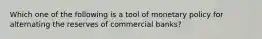 Which one of the following is a tool of monetary policy for alternating the reserves of commercial banks?