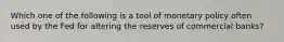 Which one of the following is a tool of monetary policy often used by the Fed for altering the reserves of commercial banks?