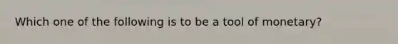 Which one of the following is to be a tool of monetary?