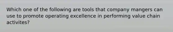 Which one of the following are tools that company mangers can use to promote operating excellence in performing value chain activites?