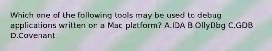 Which one of the following tools may be used to debug applications written on a Mac platform? A.IDA B.OllyDbg C.GDB D.Covenant