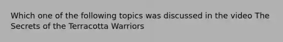 Which one of the following topics was discussed in the video The Secrets of the Terracotta Warriors