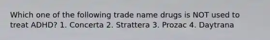 Which one of the following trade name drugs is NOT used to treat ADHD? 1. Concerta 2. Strattera 3. Prozac 4. Daytrana