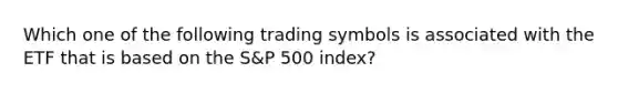 Which one of the following trading symbols is associated with the ETF that is based on the S&P 500 index?