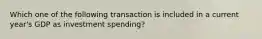 Which one of the following transaction is included in a current year's GDP as investment spending?