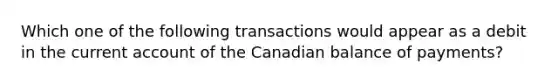 Which one of the following transactions would appear as a debit in the current account of the Canadian balance of payments?