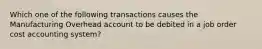 Which one of the following transactions causes the Manufacturing Overhead account to be debited in a job order cost accounting system?